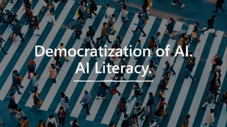 Democratization of AI.
AI Literacy.
 