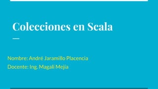 Colecciones en Scala
Nombre: André Jaramillo Placencia
Docente: Ing. Magali Mejía
 