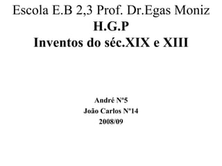 Escola E.B 2,3 Prof. Dr.Egas Moniz H.G.P Inventos do séc.XIX e XIII André Nº5 João Carlos Nº14 2008/09 