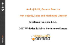 Andrej Božič, General Director
Ivan Vučetić, Sales and Marketing Director
Steklarna Hrastnik d.o.o.
2017 Whiskies & Spirits Conference Europe
 