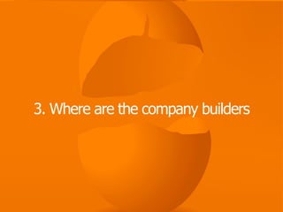 3. Where are the company builders
 