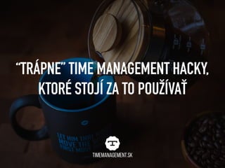 “TRÁPNE” TIME MANAGEMENT HACKY,
KTORÉ STOJÍ ZA TO POUŽÍVAŤ
 