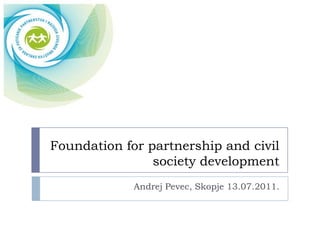 Foundation for partnership and civil society development Andrej Pevec, Skopje 13.07.2011. 