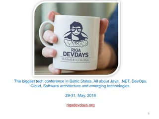 6
The biggest tech conference in Baltic States. All about Java, .NET, DevOps,
Cloud, Software architecture and emerging technologies.
29-31, May, 2018
rigadevdays.org
 