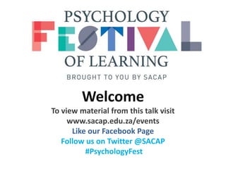 Welcome
To view material from this talk visit
www.sacap.edu.za/events
Like our Facebook Page
Follow us on Twitter @SACAP
#PsychologyFest
 