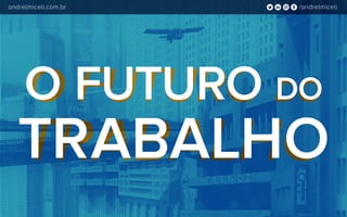 O FUTURO DO
TRABALHO
O FUTURO DO
TRABALHO
/andrelmiceliandrelmiceli.com.br
 