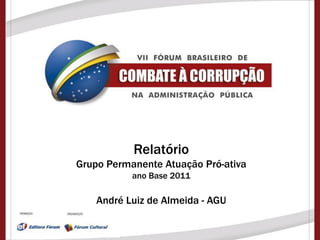 Relatório
Grupo Permanente Atuação Pró-ativa
           ano Base 2011

    André Luiz de Almeida - AGU
 