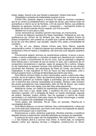 131
tempo, alegou. Quanto a ela, que Cláudio a esperasse. Voltaria mais tarde.
     Despedidas e protestos de solidariedade surgiram à tona.
     O irmão Félix, presente, seguira o encontro em todas as minúcias e ponderou
que se eu volvera ao estabelecimento, em objeto de serviço, pela mesma razão me
aconselhava o retorno ao lar de Nemésio, a fim de socorrer Marina, cujo problema
obsessivo se agravava. Conviria, porém — acrescentou —, acompanhar ambos os
visitantes, de maneira estudar-lhes as reações, com fins de auxílio.
     Aboletei-me no carro para a volta.
     Torres, dominando-se, escolheu caminho mais longo, em marcha lenta.
     A tortura de Nogueira suscitava-lhe falsas impressões. Cotejando-se com ele,
qualificava-se por homem de rija têmpera que, dias antes, assistira àmorte da
própria companheira, sem quebrar-se, ao passo que o genitor de Marina se derretia
ao pé de uma filha adotiva, cuja situação, naquela hora, pedia a tranqüilidade do
necrotério.
     De vez em vez, deitava olhares furtivos para Dona Márcia, supondo
compreendê-la melhor. A mãezinha daquela que pretendia desposar, perfeitamente
comparável à filha em beleza e inteligência, não seria feliz junto daquele cavalheiro
chorão.
     O comerciante esperto retomara as características próprias. A pouco e pouco,
olvidou a menina acidentada e o bancário arrasado que classificava por maricão e
passou a exaltar o encantamento do dia em curso, qual se aspirasse a despertar
Dona Márcia para a convicção de que se achava no auto, sob o patrocínio de um
companheiro compreensivo e vigoroso, capaz de assegurar-lhe a euforia. Indagou
se ela freqüentava os passeios cariocas mais estimáveis. Referiu-se aos almoços
suculentos das Paineiras, aos piqueniques da Pedra do Conde, aos banhos em
Copacabana, à vista inigualável no Pico da Tijuca nos dias ensolarados, onde o
binóculo parecia trazer a restinga de Marambaia para dentro dos olhos...
     Dona Márcia conhecia todos os sítios mencionados, quanto a palma das mãos;
contudo, fez-se de ingênua. Sabia, de experiência própria, que os homens da casta
de Nemésio preferem as mulheres frágeis e acanhadas, que se voltem para eles
com a bisonhice das criaturas necessitadas de proteção. Declarou nada conhecer
dos pontos guanabarinos mais freqüentados, além do Pão de Açúcar, que visitara
numa excursão, aliás muito rápida, junto das filhas ainda pequeninas.
     Afetando-se novata, em matéria de experiências romanescas, informou que se
casara muito nova e que, desde então, a existência lhe fora um suplício entre
escovões e panelas, com a obrigação de tolerar um marido resmelengo, segundo
ele próprio, Nemésio, pudera verificar. Que lhe avaliasse o martírio de mulher
acorrentada a um matrimônio infeliz pela mostra de Cláudio choramingas, a recebê-
los sem uma palavra de cordialidade e de apreço.
     Torres gostou das definições. Riu-se. Falou em psicoses. Reportou-se a
neurologistas distintos.
     Dona Márcia debuxou um sorriso malicioso, fitou-o demoradamente, e disse que
era muito tarde para tratamentos, que havia muito tempo vivia separada do esposo,
embora continuassem sob o mesmo teto.
     Acostumara-se a sofrer, declarava suspirando. Nemésio entendeu a insistência
daqueles olhares e experimentou recôndita satisfação ao averiguar-se reqüestado.
     A presença da futura sogra não lhe desagradava. Não fosse Marina — pensou
—, e não hesitaria atraí-la a convívio mais íntimo. A manhã toda, na companhia
daquela mulher que reputava formosa e inteligente, constituíra-lhe um tônico.
 
