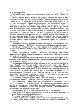 70
nome de irmã Percília.
    Notei que Neves e ela permutaram delicadezas mudas, revelando conhecimento
anterior.
    Percília, contudo, não se demorou em qualquer consideração individual. Mais
entregue ao trabalho que a si mesma, conversou com a frágil menina, encorajando-
a. Esforçava-se por descentralizar-lhe a atenção, apontando quadros e ocorrências
do trajeto, sem resultado. A moça não apresentava outros pensamentos, palavras e
objetivos que não fossem Gilberto. Fascinação, enredando todos os reflexos. A
cada apontamento afetuoso, revidava perguntando em que lugar e a que instante
seria finalmente conduzida à presença dele, ao que a benfeitora respondia, com
admirável senso materno, sem a menor expressão de chiste ou desagrado, qual se
palestrasse com uma filha doente, procurando reajustá-la dentro de amorosa
solicitude, comportamento esse com que nos impelia à imitação. Nem Neves e nem
eu nos sentíamos, dessa forma, inclinados a considerar, de maneira negativa,
nenhuma daquelas frases francas de menina e moça, que lhe denotavam os
estímulos sexuais, limpos e inocentes, convertendo-a, naquela hora, em criança
extrovertida.
     Alcançando o recinto de atividades espirituais que se nos erguia por meta,
fomos acolhidos pelo irmão Félix, em pessoa, acompanhado de mais dois amigos.
     O instrutor inteirou-nos de que nos recebera o comunicado, acentuando,
modesto, que, dispondo de algum tempo, deliberara vir, ele próprio, examinar o que
sucedia.
     Marita contemplou-o extática, indiferente, figurando-se aparvalhada,
absolutamente inepta e distante para avaliar a importância do sábio que a brindava
com paternais gentilezas.
     Mentalmente encravada nas recordações do jovem Torres, as indagaçõeS que
propunha dariam decerto para escandalizar, não estivéssemos preparados a fim de
auscultar-lhe os conflitos.
     Amparada por Félix que nos dirigia, tolerante, entrou no edifício, inquirindo se
havia chegado, por fim, ao clube onde comumente surpreendia Gilberto;
encaminhada ao compartimento espaçoso, em que recolheria o necessário socorro
magnético, quis saber o motivo pelo qual se imprimira tanta mudança ao salão de
baile; mirando, distanciada, pequena equipe de servidores desencarnados, que
desenvolvia tarefa assistencial, em ângulo oposto, alegou que a orquestra não devia
adotar silêncio contínuo, e, escutando as buzinas que guinchavam, na rua, procurou
descobrir se Gilberto vinha chegando para dançar.
    De raciocínio obliterado, qual se achava, lobrigava por fora as criações mentais
que arquitetava por dentro, sem ligeira noção da realidade exterior.
    Félix, no entanto, ouvia-lhe todas as manifestações inconsideradas, com a
ternura de um pai. Grave sem aspereza, compreensivo sem atitudes açucaradas
que lhe comprometessem a autoridade de educador. Replicava sempre entre a
bondade e a circunspeção devidas a um enfermo, abstendo-se de melindrar-lhe os
sentimentos ou de encorajar-lhe as ilusões.
    Instalando-a em ampla cadeira, fé-la descansar na hipnose tranqüila.
    Calou-se Marita, ilhada nas memorizações em que se comprazia, ao passo que
o instrutor lhe ministrava passes balsâmicos.
    A operação magnética foi longa, minuciosa.
    Em seguida, Félix rogou-lhe falar, expondo o que mais anelasse de nós, ao que
a moça gaguejou acanhada, suplicando a presença de Gilberto e asseverando que
 