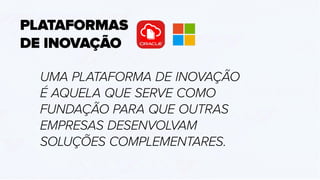 PLATAFORMAS
DE INOVAÇÃO
UMA PLATAFORMA DE INOVAÇÃO
É AQUELA QUE SERVE COMO
FUNDAÇÃO PARA QUE OUTRAS
EMPRESAS DESENVOLVAM
SOLUÇÕES COMPLEMENTARES.
 