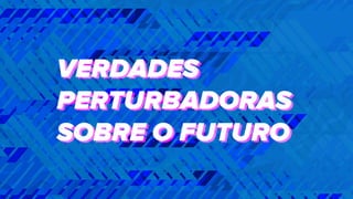 VERDADES
PERTURBADORAS
SOBRE O FUTURO
VERDADES
PERTURBADORAS
SOBRE O FUTURO
 