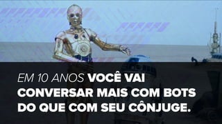 EM 10 ANOS VOCÊ VAI
CONVERSAR MAIS COM BOTS
DO QUE COM SEU CÔNJUGE.
 