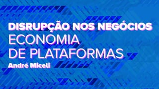 DISRUPÇÃO NOS NEGÓCIOS
ECONOMIA
DE PLATAFORMAS
André Miceli
DISRUPÇÃO NOS NEGÓCIOS
ECONOMIA
DE PLATAFORMAS
André Miceli
 