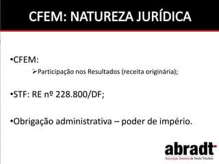 •CFEM:
Participação nos Resultados (receita originária);
•STF: RE nº 228.800/DF;
•Obrigação administrativa – poder de império.
 