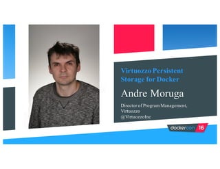 Virtuozzo Persistent
Storage for Docker
Andre Moruga
Director of Program Management,
Virtuozzo
@VirtuozzoInc
 