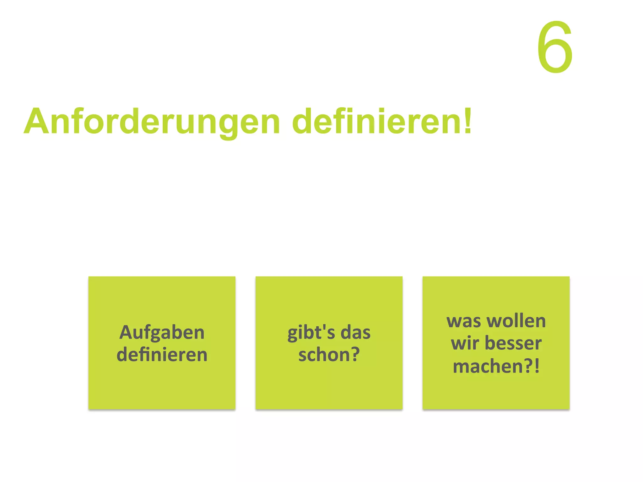 Anforderungen definieren!
gibt's	
  das	
  
schon?	
  
was	
  wollen	
  
wir	
  besser	
  
machen?!	
  	
  
Aufgaben	
  
deﬁnieren	
  
6
 