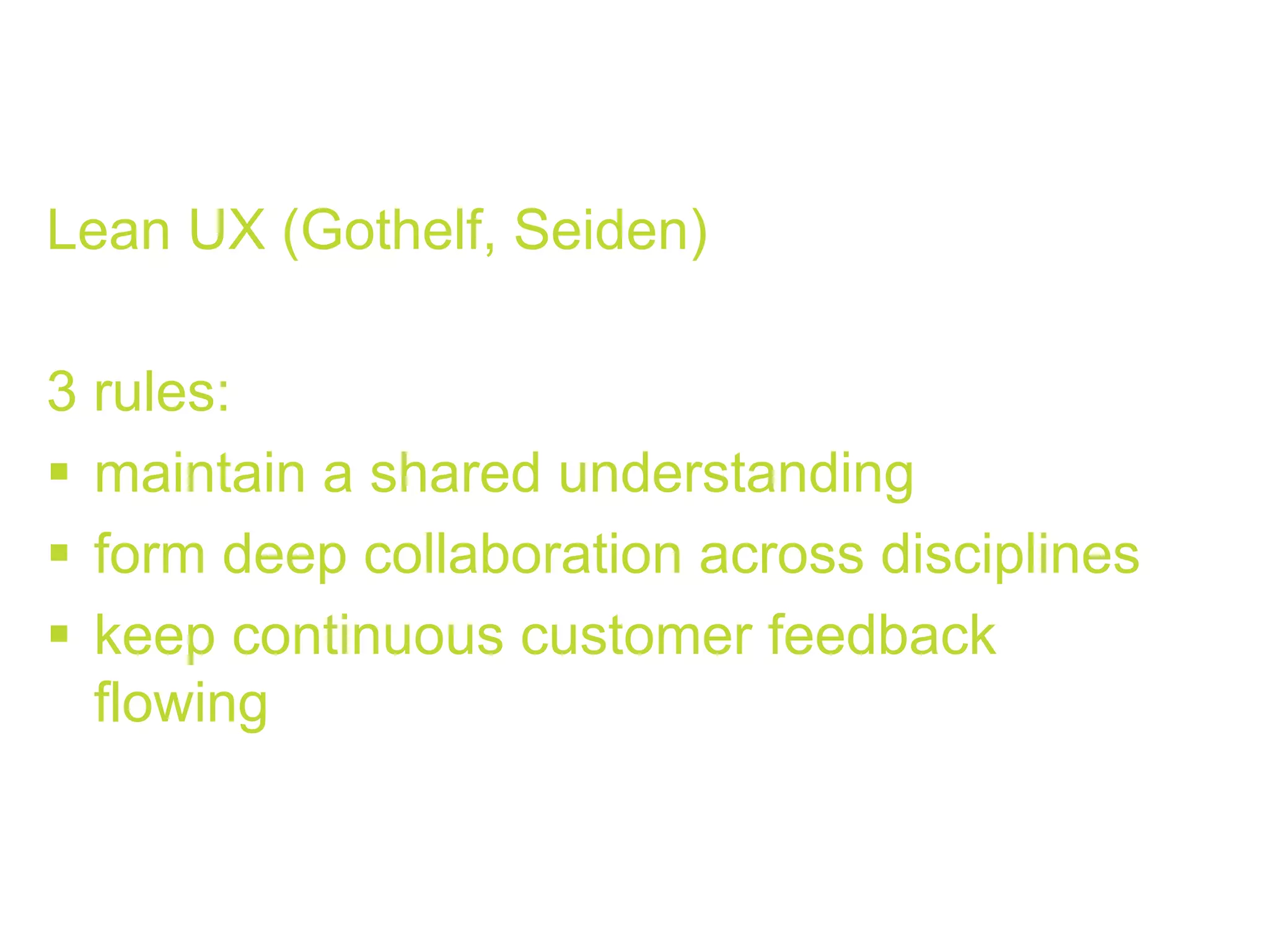Lean UX (Gothelf, Seiden)
3 rules:
!  maintain a shared understanding
!  form deep collaboration across disciplines
!  keep continuous customer feedback
flowing
 