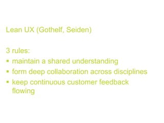 Lean UX (Gothelf, Seiden)
3 rules:
!  maintain a shared understanding
!  form deep collaboration across disciplines
!  keep continuous customer feedback
flowing
 