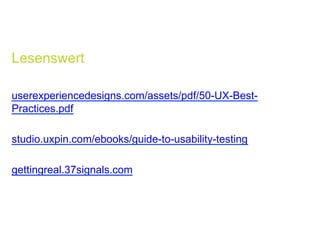 Lesenswert
userexperiencedesigns.com/assets/pdf/50-UX-Best-
Practices.pdf
studio.uxpin.com/ebooks/guide-to-usability-testing
gettingreal.37signals.com
 