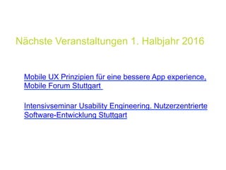 Nächste Veranstaltungen 1. Halbjahr 2016
!  Stuttgart 31. Mai 2016
Mobile UX Prinzipien für eine bessere App experience,
Mobile Forum Stuttgart
!  Stuttgart 14. - 15. Juni 2016
Intensivseminar Usability Engineering. Nutzerzentrierte
Software-Entwicklung Stuttgart
 