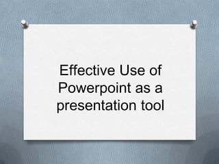 Effective Use of
Powerpoint as a
presentation tool
 
