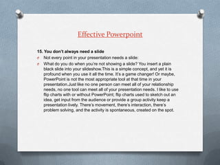 Effective Powerpoint

15. You don’t always need a slide
O Not every point in your presentation needs a slide:
O What do yo...