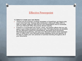 Effective Powerpoint

18. Select or create your own theme.
O Themes are the evolution of design templates in PowerPoint, b...
