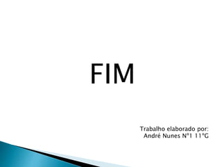 FIM
Trabalho elaborado por:
André Nunes Nº1 11ºG
 