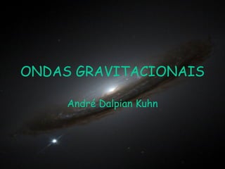 ONDAS GRAVITACIONAIS
André Dalpian Kuhn

 