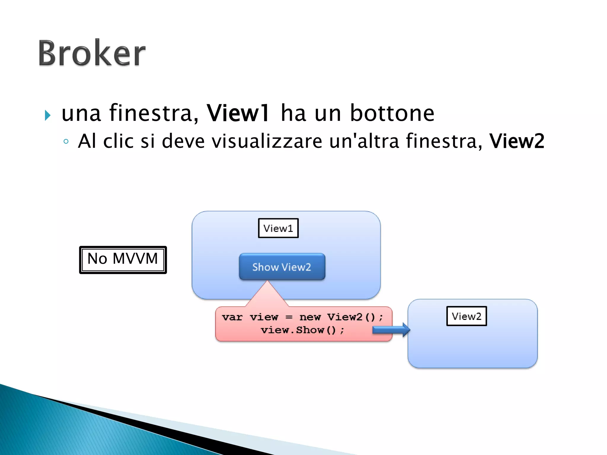    una finestra, View1 ha un bottone
    ◦ Al clic si deve visualizzare un'altra finestra, View2




      No MVVM
 