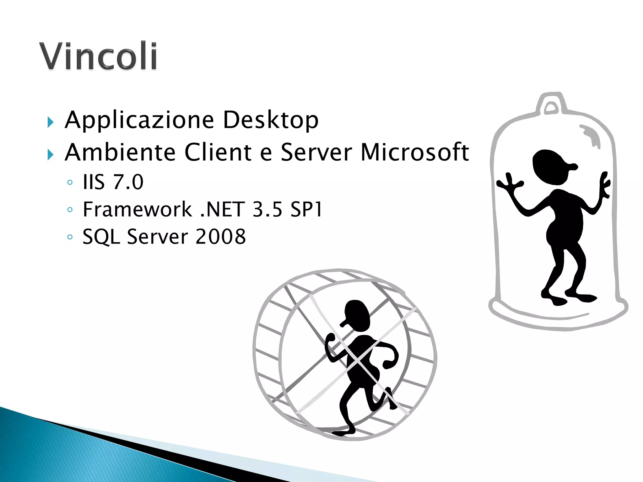    Applicazione Desktop
   Ambiente Client e Server Microsoft
    ◦ IIS 7.0
    ◦ Framework .NET 3.5 SP1
    ◦ SQL Server 2008
 