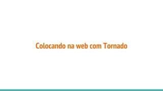 Colocando na web com Tornado
 