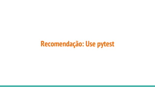 Recomendação: Use pytest
 