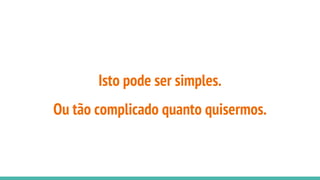 Isto pode ser simples.
Ou tão complicado quanto quisermos.
 