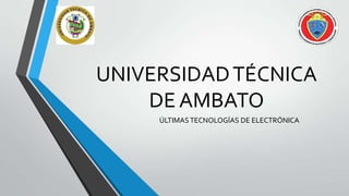 UNIVERSIDAD TÉCNICA
DE AMBATO
ÚLTIMAS TECNOLOGÍAS DE ELECTRÓNICA

 