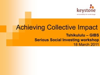 Achieving Collective Impact
                       Tshikululu – GIBS
      Serious Social Investing workshop
                           18 March 2011
 