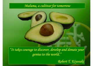 Maluma, a cultivar for tomorrow




“It takes courage to discover, develop and donate your
                genius to the world.”
                                   Robert T. Kiyosaki
 