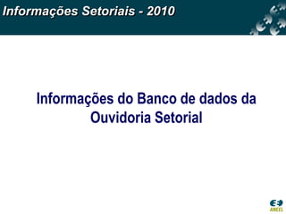 Informações Setoriais - 2010




     Informações do Banco de dados da
             Ouvidoria Setorial
 