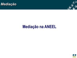 Mediação




           Mediação na ANEEL
 