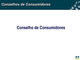 Conselhos de Consumidores




       Conselho de Consumidores
 