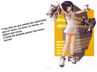 Y hay días en que somos tan optimistas que un verso, un trino, un monte, un pájaro que cruza, y hasta las propias penas nos hacen sonreír. 