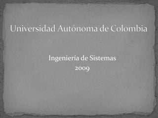 Universidad Autónoma de Colombia Ingeniería de Sistemas  2009 