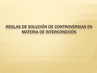 REGLAS DE SOLUCIÓN DE CONTROVERSIAS ENMATERIA DE INTERCONEXIÓN 