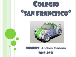 Colegio “san francisco” NOMBRE: Andrés Cadena 2010-2011 