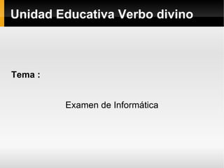 Unidad Educativa Verbo divino Tema : Examen de Informática 