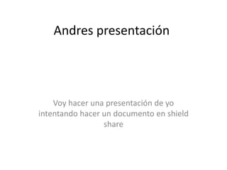 Andres presentación




    Voy hacer una presentación de yo
intentando hacer un documento en shield
                 share
 