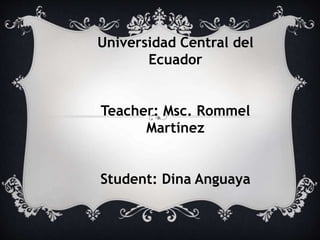 Universidad Central del
Ecuador
Teacher: Msc. Rommel
Martínez
Student: Dina Anguaya
 