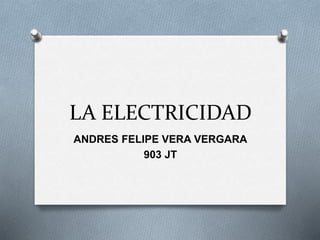 LA ELECTRICIDAD
ANDRES FELIPE VERA VERGARA
903 JT
 