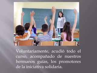 Voluntariamente, acudió todo el
curso, acompañado de nuestros
hermanos guías, los promotores
de la iniciativa solidaria.
 