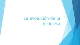 La evolución de la
bicicleta
 